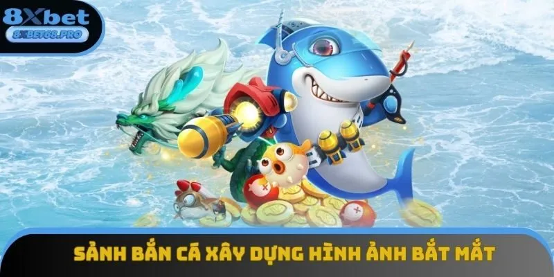 Sảnh bắn cá xây dựng hình ảnh bắt mắt, âm thanh chân thực