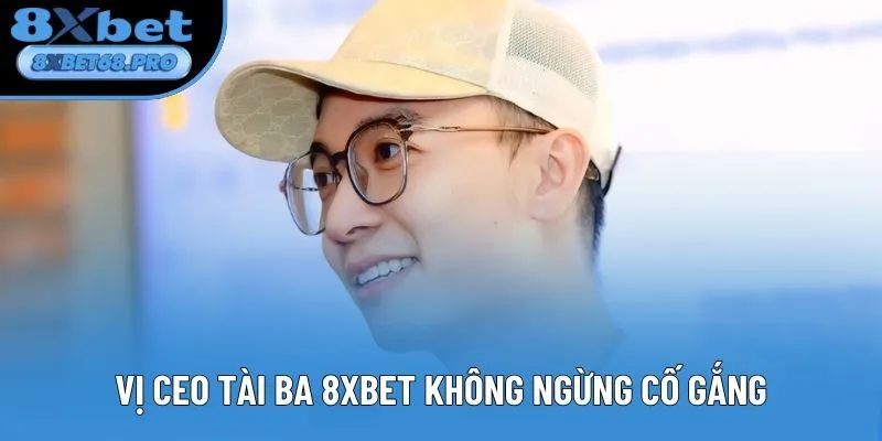 Vị CEO tài ba 8xbet không ngừng cố gắng