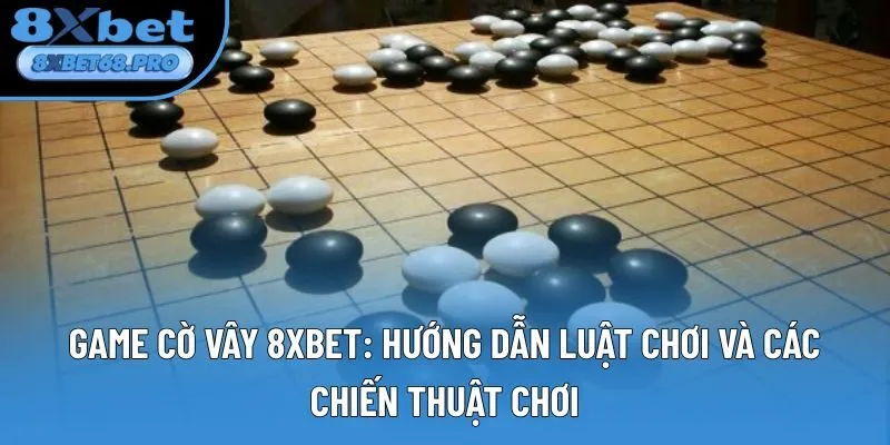 Game Cờ Vây 8xbet: Hướng Dẫn Luật Chơi Và Chiến Thuật